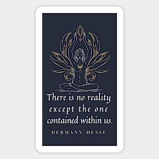 Hermann Hesse quote: “There's no reality except the one contained within us.” Magnet